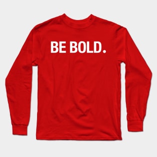 BE BOLD. Long Sleeve T-Shirt